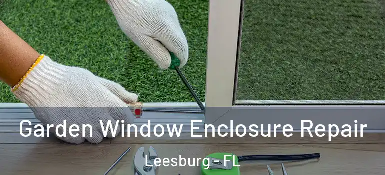  Garden Window Enclosure Repair Leesburg - FL